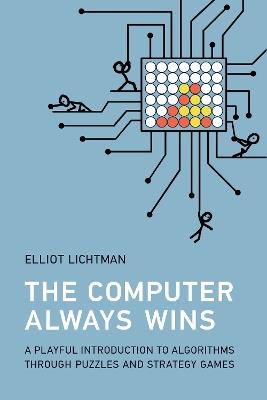 The Computer Always Wins: A Playful Introduction to Algorithms through Puzzles and Strategy Games - Elliot Lichtman - cover