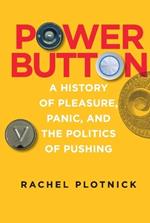 Power Button: A History of Pleasure, Panic, and the Politics of Pushing