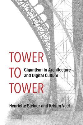 Tower to Tower: Gigantism in Architecture and Digital Culture - Henriette Steiner,Kristin Veel - cover