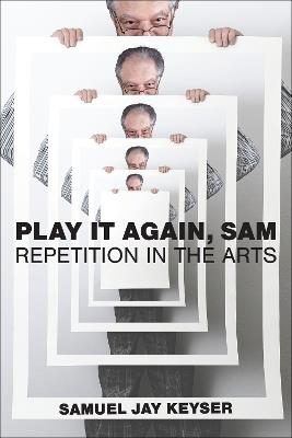 Play It Again, Sam: Repetition in the Arts - Samuel Jay Keyser - cover