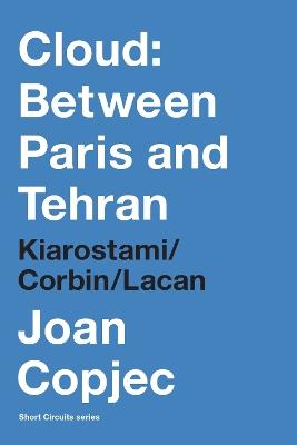 Cloud: Between Paris and Tehran: Kiarostami/Corbin/Lacan - Joan Copjec - cover