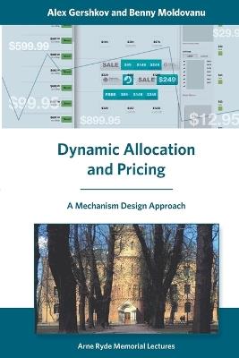 Dynamic Allocation and Pricing: A Mechanism Design Approach - Alex Gershkov,Benny Moldovanu - cover