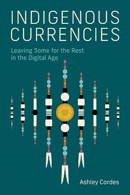 Indigenous Currencies: Leaving Some for the Rest in the Digital Age - Ashley Cordes - cover