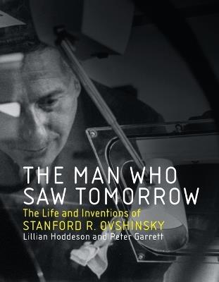 The Man Who Saw Tomorrow: The Life and Inventions of Stanford R. Ovshinsky - Lillian Hoddeson,Peter Garrett - cover