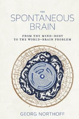 The Spontaneous Brain: From the Mind–Body to the World–Brain Problem - Georg Northoff - cover