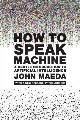 How to Speak Machine, with a new preface by the author: A Gentle Introduction to Artificial Intelligence - John Maeda - cover