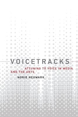 Voicetracks: Attuning to Voice in Media and the Arts - Norie Neumark - cover
