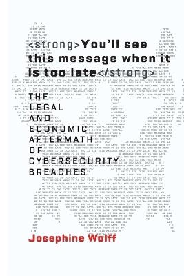 You'll See This Message When It Is Too Late: The Legal and Economic Aftermath of Cybersecurity Breaches - Josephine Wolff - cover