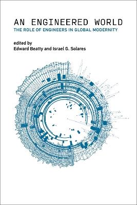 Engineered World, An: The Role of Engineers in Global Modernity - Edward Beatty,Israel G. Solares - cover