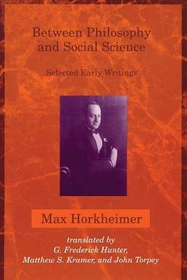 Between Philosophy and Social Science: Selected Early Writings - Max Horkheimer,G. Frederick Hunter,Matthew S. Kramer - cover