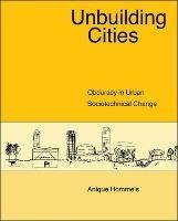 Unbuilding Cities: Obduracy in Urban Sociotechnical Change - Anique Hommels - cover