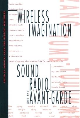 Wireless Imagination: Sound, Radio, and the Avant-Garde - cover