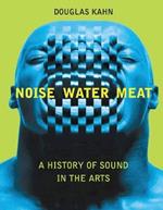 Noise, Water, Meat: A History of Sound in the Arts
