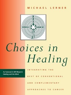 Choices in Healing: Integrating the Best of Conventional and Complementary Approaches to Cancer - Michael A. Lerner - cover