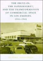 The Drive-In, the Supermarket, and the Transformation of Commercial Space in Los Angeles, 1914-1941 - Richard W. Longstreth - cover