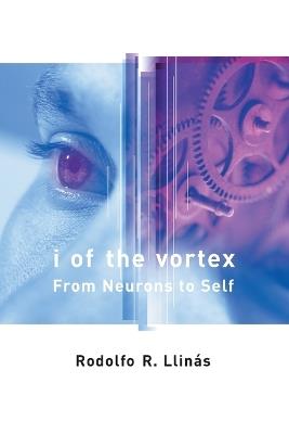 I of the Vortex: From Neurons to Self - Rodolfo R. Llinas - cover