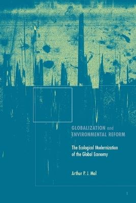 Globalization and Environmental Reform: The Ecological Modernization of the Global Economy - Arthur P.J. Mol - cover