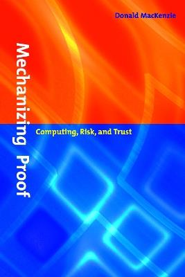 Mechanizing Proof: Computing, Risk, and Trust - Donald MacKenzie - cover