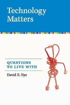 Technology Matters: Questions to Live With - David E. Nye - cover