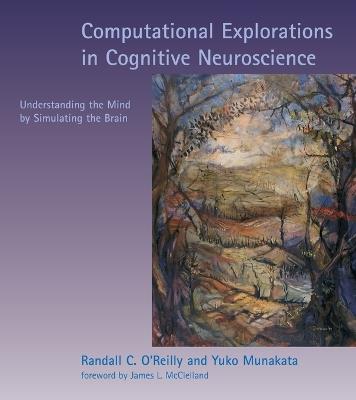 Computational Explorations in Cognitive Neuroscience: Understanding the Mind by Simulating the Brain - Randall C. O'Reilly,Yuko Munakata - cover