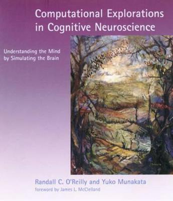 Computational Explorations in Cognitive Neuroscience: Understanding the Mind by Simulating the Brain - Randall C. O'Reilly,Yuko Munakata - cover