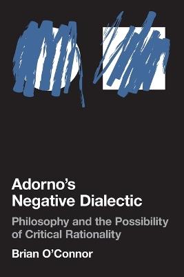 Adorno's Negative Dialectic: Philosophy and the Possibility of Critical Rationality - Brian O'Connor - cover