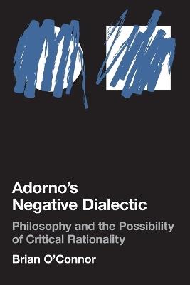 Adorno's Negative Dialectic: Philosophy and the Possibility of Critical Rationality - Brian O'Connor - cover