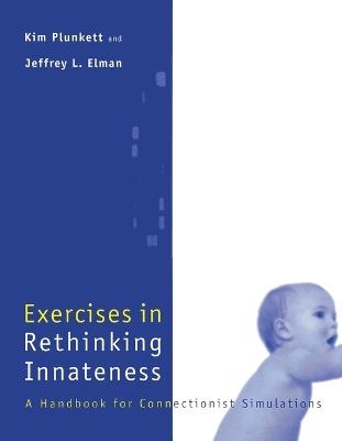 Exercises in Rethinking Innateness: A Handbook for Connectionist Simulations - Kim Plunkett,Jeffrey Elman - cover