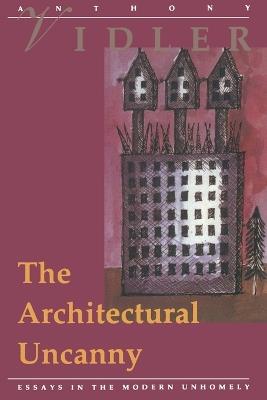 The Architectural Uncanny: Essays in the Modern Unhomely - Anthony Vidler - cover