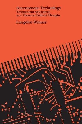 Autonomous Technology: Technics-out-of-Control as a Theme in Political Thought - Langdon Winner - cover