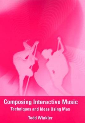 Composing Interactive Music: Techniques and Ideas Using Max - Todd Winkler - cover