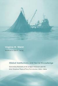 Global Institutions and Social Knowledge: Generating Research at the Scripps Institution and the Inter-American Tropical Tuna Commission, 1900s–1990s - Virginia M. Walsh - cover