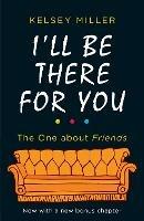 I'll Be There For You: The Ultimate Book for Friends Fans Everywhere - Kelsey Miller - cover
