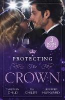 Protecting The Crown: To Kiss a King (Kings of California) / Royal Rescue / Claiming the Royal Innocent - Maureen Child,Lisa Childs,Jennifer Hayward - cover
