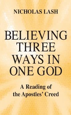 Believing Three Ways in One God: A Reading of the Apostles' Creed - Nicholas Lash - cover