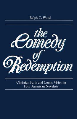 Comedy of Redemption: Christian Faith and Comic Vision in Four American Novelists - Ralph C. Wood - cover