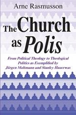 Church as Polis, The: From Political Theology to Theological Politics as Exemplified by Jurgen Moltmann and Stanley Hauerwas