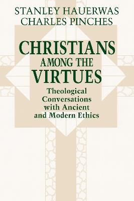 Christians among the Virtues: Theological Conversations with Ancient and Modern Ethics - Stanley Hauerwas,Charles Pinches - cover