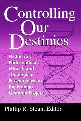 Controlling Our Destinies: Historical, Philosophical, Ethical, and Theological Perspectives on the Human Genome Project - cover
