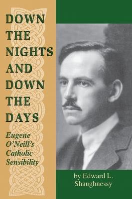 Down the Nights and Down the Days: Eugene O'Neill's Catholic Sensibility - Edward L. Shaughnessy - cover