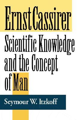 Ernst Cassirer: Scientific Knowledge and the Concept of Man, Second Edition - Seymour W. Itzkoff - cover