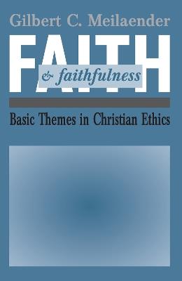 Faith and Faithfulness: Basic Themes in Christian Ethics - Gilbert C. Meilaender - cover