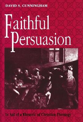 Faithful Persuasion: In Aid of a Rhetoric of Christian Theology - David S. Cunningham - cover