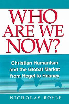 Who Are We Now?: Christian Humanism and the Global Market from Hegel to Heaney - Nicholas Boyle - cover