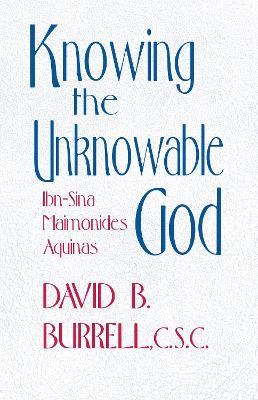 Knowing the Unknowable God: Ibn-Sina, Maimonides, Aquinas - David B. Burrell - cover
