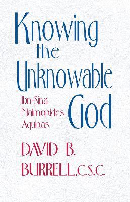 Knowing the Unknowable God: Ibn-Sina, Maimonides, Aquinas - David B. Burrell - cover