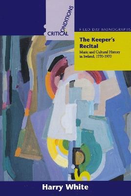 The Keeper's Recital: Music and Cultural History in Ireland 1770-1970 - Harry White - cover