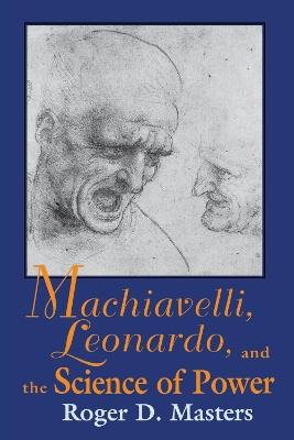 Machiavelli, Leonardo, and the Science of Power - Roger D. Masters - cover