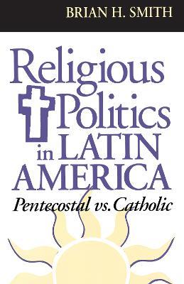 Religious Politics in Latin America, Pentecostal vs. Catholic - Brian H. Smith - cover