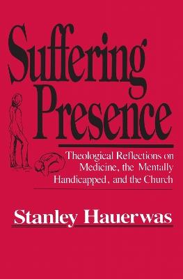 Suffering Presence: Theological Reflections on Medicine, the Mentally Handicapped, and the Church - Stanley Hauerwas - cover